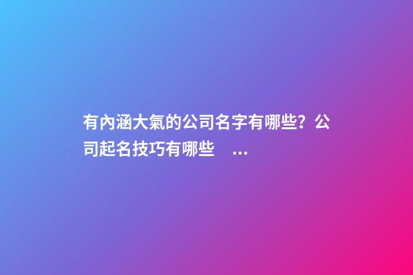 有內涵大氣的公司名字有哪些？公司起名技巧有哪些？